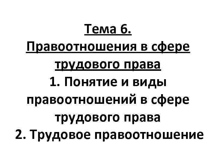 Тема 6. Правоотношения в сфере трудового права 1. Понятие и виды правоотношений в сфере