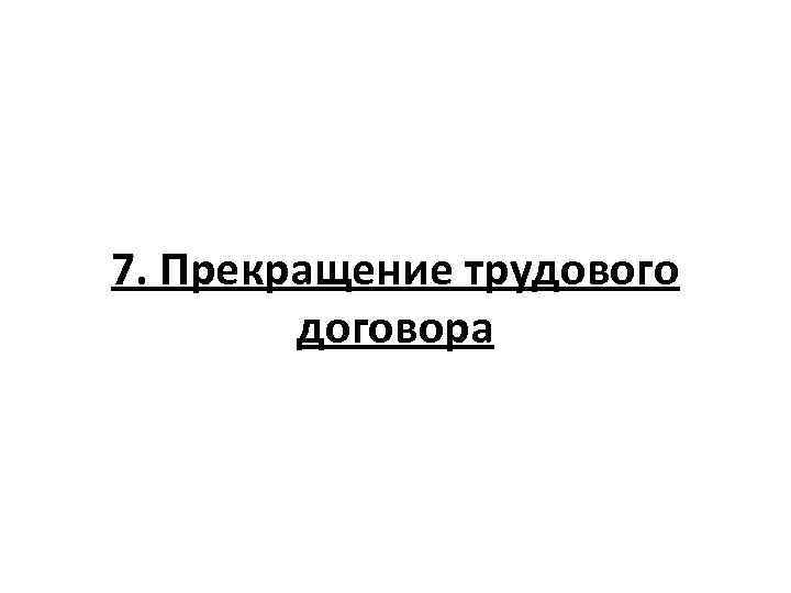 7. Прекращение трудового договора 