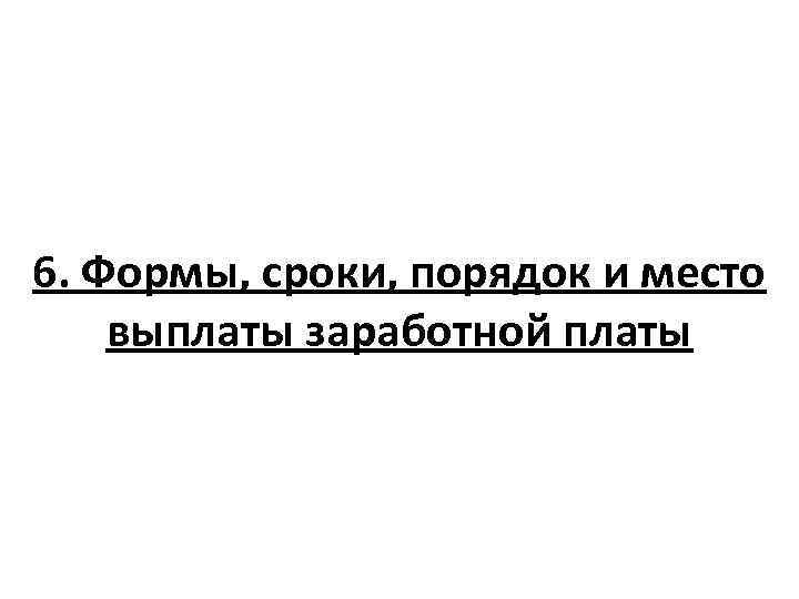 6. Формы, сроки, порядок и место выплаты заработной платы 