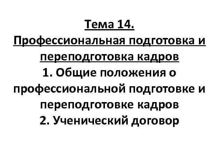 Тема 14. Профессиональная подготовка и переподготовка кадров 1. Общие положения о профессиональной подготовке и