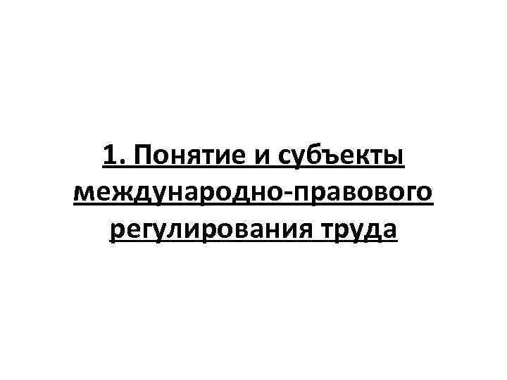 1. Понятие и субъекты международно-правового регулирования труда 