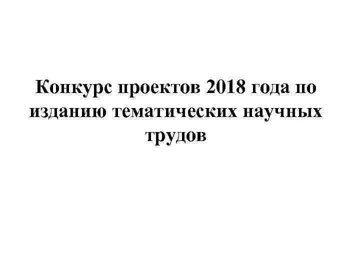 Конкурс проектов 2018 года по изданию тематических научных трудов 