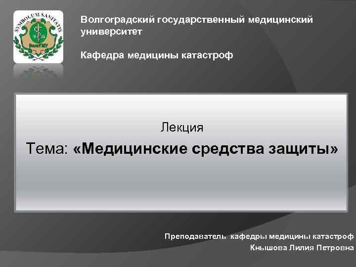 Волгоградский государственный медицинский университет Кафедра медицины катастроф Лекция Тема: «Медицинские средства защиты» Преподаватель кафедры