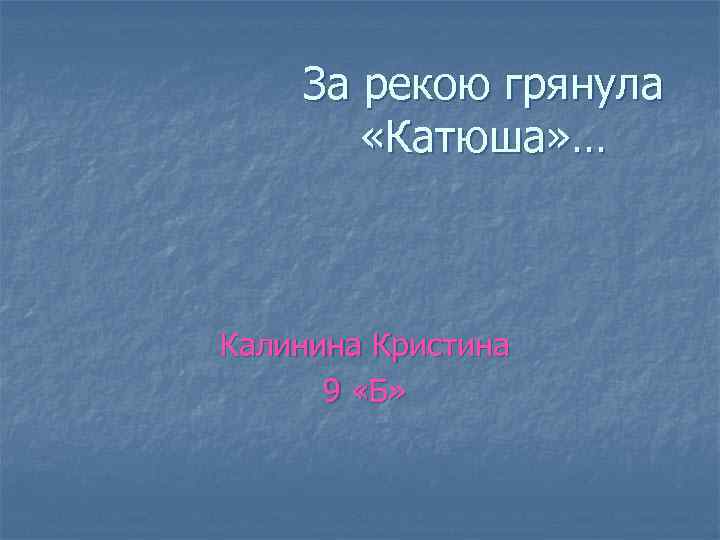 За рекою грянула «Катюша» … Калинина Кристина 9 «Б» 