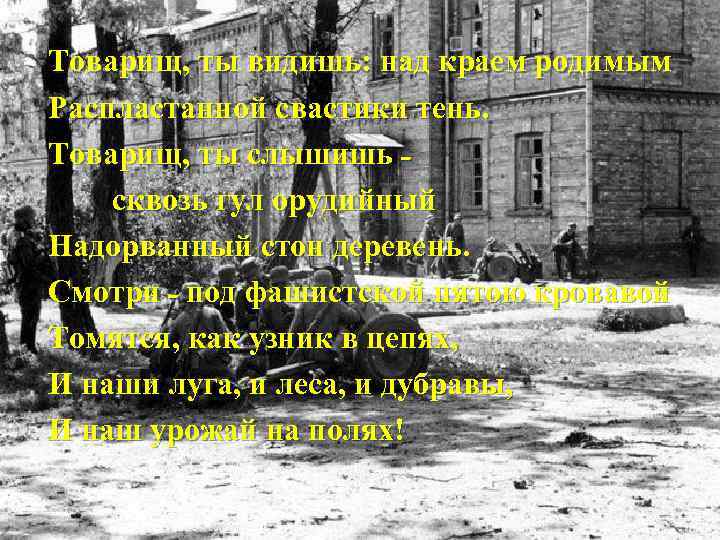 Товарищ, ты видишь: над краем родимым Распластанной свастики тень. Товарищ, ты слышишь сквозь гул