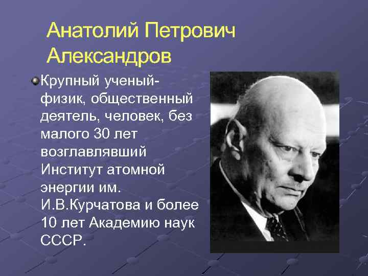 Анатолий Петрович Александров Крупный ученыйфизик, общественный деятель, человек, без малого 30 лет возглавлявший Институт