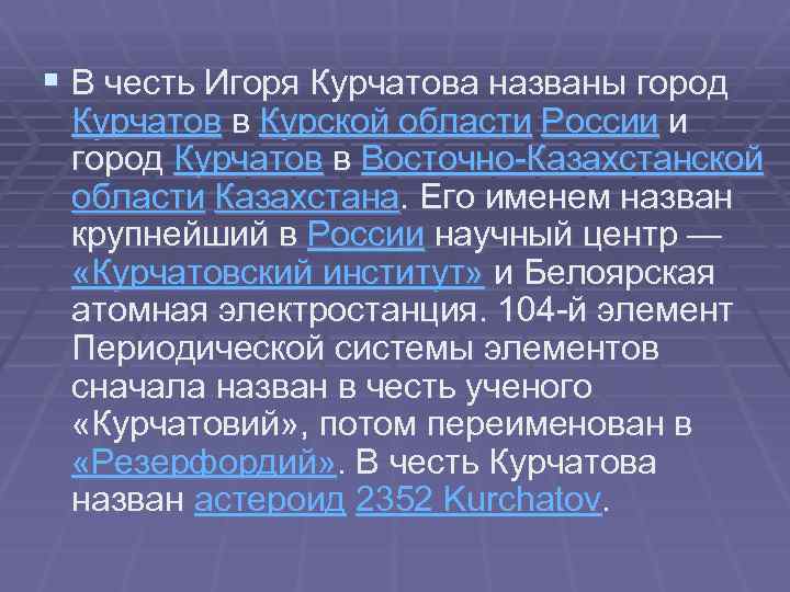 § В честь Игоря Курчатова названы город Курчатов в Курской области России и город