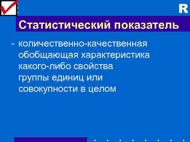 R Статистический показатель - количественно-качественная обобщающая характеристика какого-либо свойства группы единиц или совокупности в