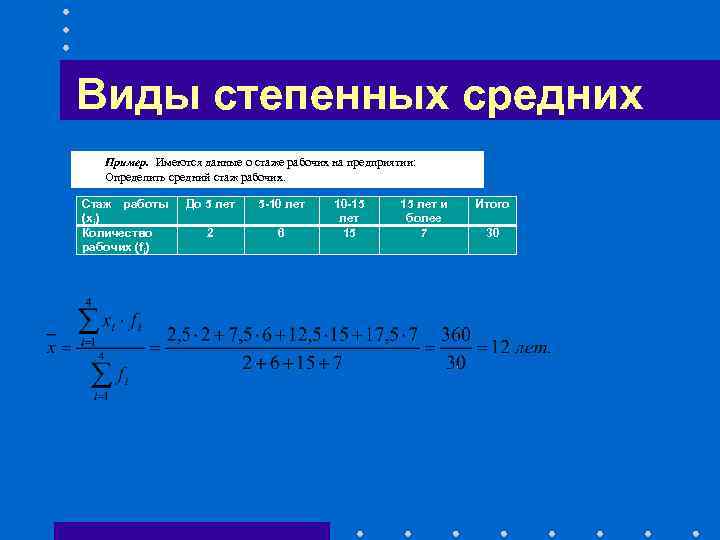 Виды степенных средних Пример. Имеются данные о стаже рабочих на предприятии: Определить средний стаж