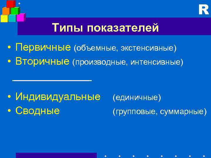 R Типы показателей • Первичные (объемные, экстенсивные) • Вторичные (производные, интенсивные) • Индивидуальные •