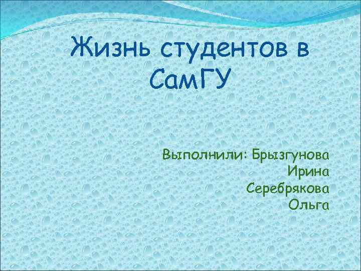 Жизнь студентов в Сам. ГУ Выполнили: Брызгунова Ирина Серебрякова Ольга 