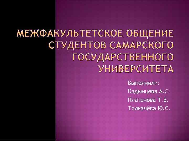 Выполнили: Кадынцева А. С. Платонова Т. В. Толкачёва Ю. С. 