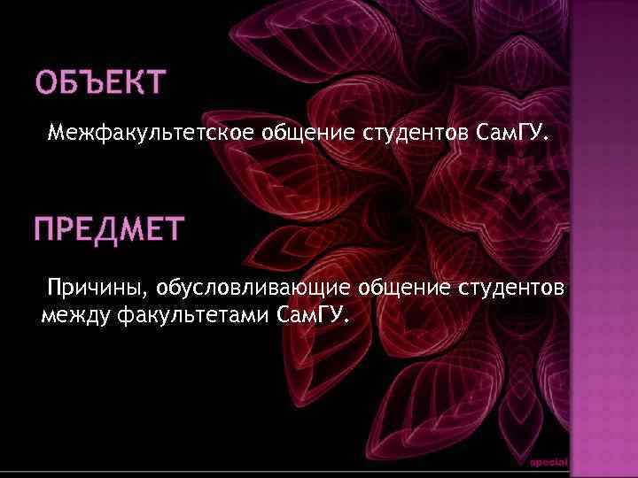 ОБЪЕКТ Межфакультетское общение студентов Сам. ГУ. ПРЕДМЕТ Причины, обусловливающие общение студентов между факультетами Сам.