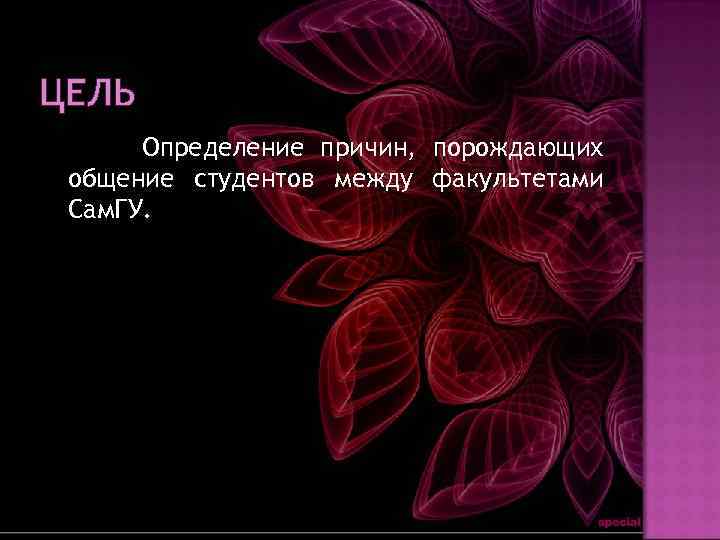 ЦЕЛЬ Определение причин, порождающих общение студентов между факультетами Сам. ГУ. 