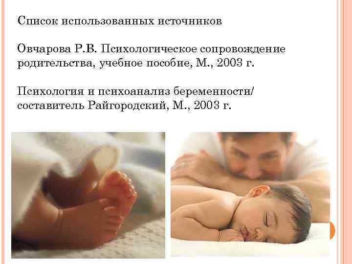 Список использованных источников Овчарова Р. В. Психологическое сопровождение родительства, учебное пособие, М. , 2003