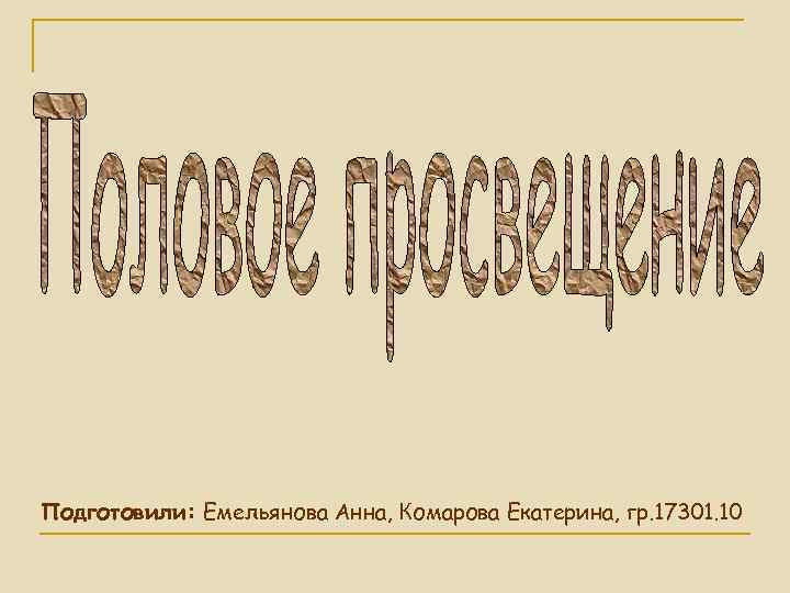 Подготовили: Емельянова Анна, Комарова Екатерина, гр. 17301. 10 