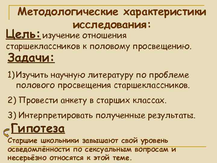 Методологические характеристики исследования: Цель: изучение отношения старшеклассников к половому просвещению. Задачи: 1) Изучить научную