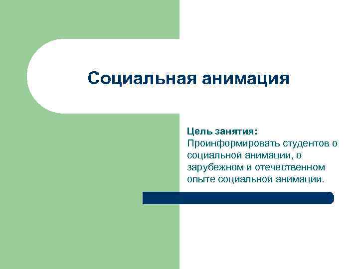 Социальная анимация Цель занятия: Проинформировать студентов о социальной анимации, о зарубежном и отечественном опыте