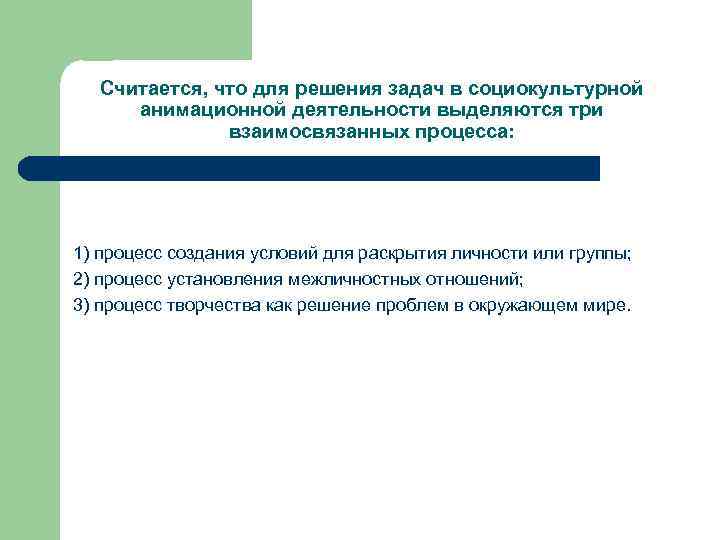 Считается, что для решения задач в социокультурной анимационной деятельности выделяются три взаимосвязанных процесса: 1)