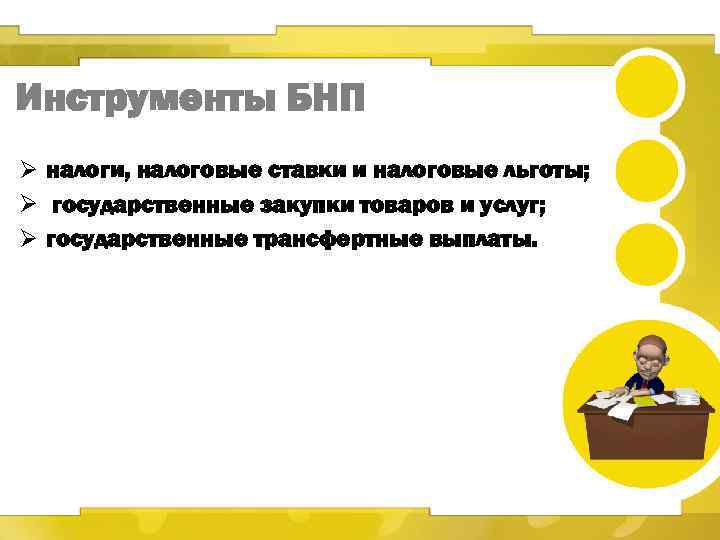 Инструменты БНП Ø налоги, налоговые ставки и налоговые льготы; Ø государственные закупки товаров и