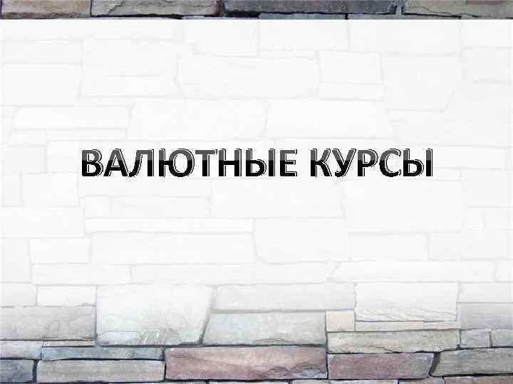 ВАЛЮТНЫЕ КУРСЫ 