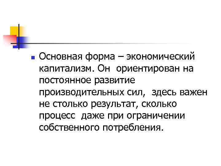 n Основная форма – экономический капитализм. Он ориентирован на постоянное развитие производительных сил, здесь