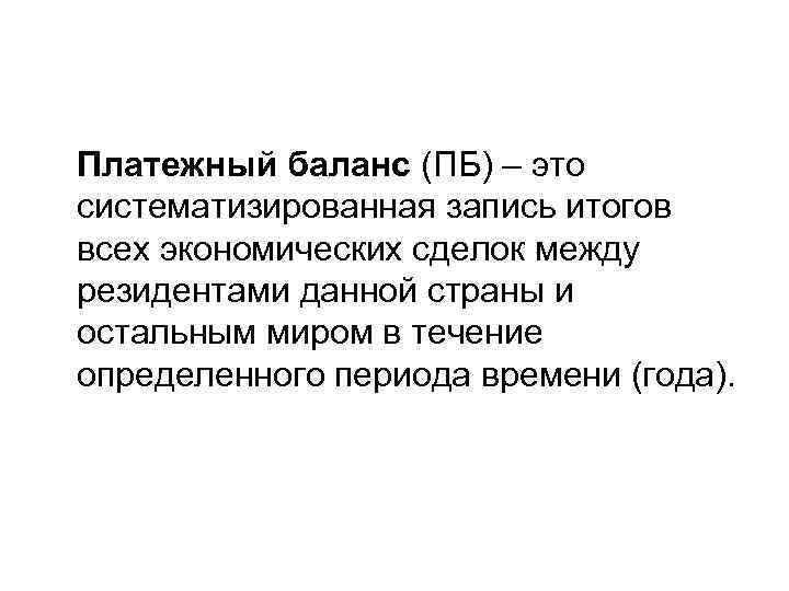 Платежный баланс (ПБ) – это систематизированная запись итогов всех экономических сделок между резидентами данной