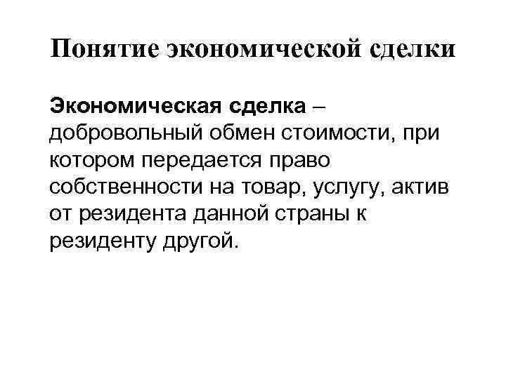 Понятие экономической сделки Экономическая сделка – добровольный обмен стоимости, при котором передается право собственности