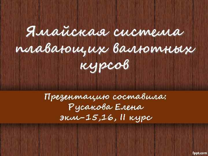 Ямайская система плавающих валютных курсов Презентацию составила: Русакова Елена экм-15, 16, II курс 