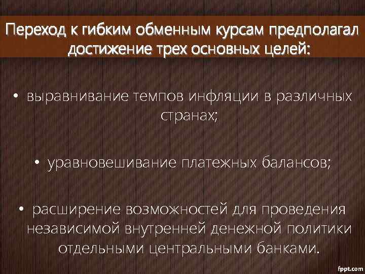 Переход к гибким обменным курсам предполагал достижение трех основных целей: • выравнивание темпов инфляции