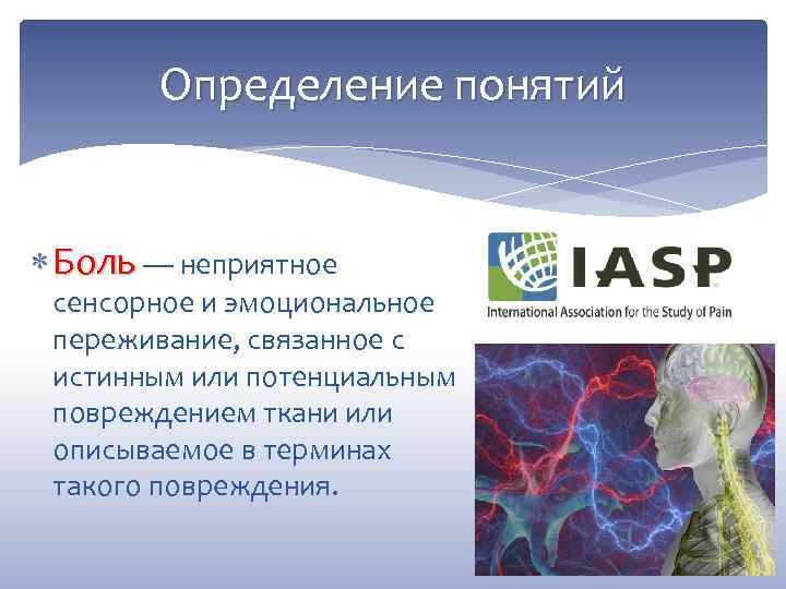 Определение понятий Боль — неприятное сенсорное и эмоциональное переживание, связанное с истинным или потенциальным