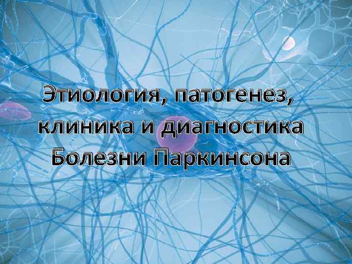 Этиология, патогенез, клиника и диагностика Болезни Паркинсона 