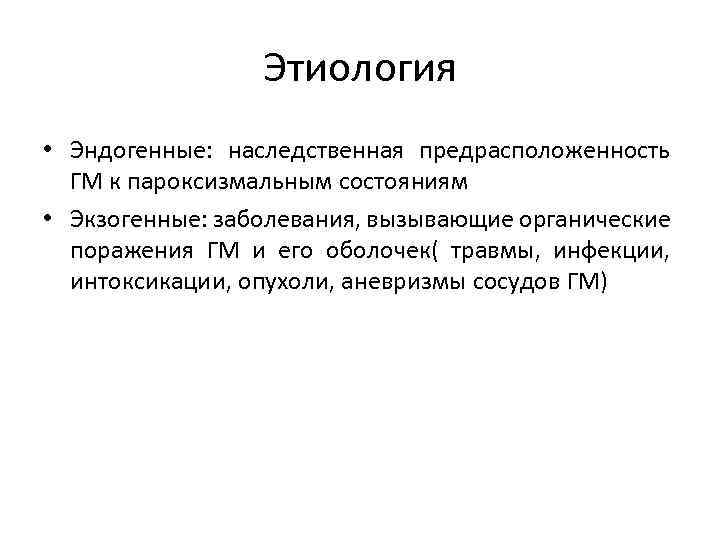 Этиология • Эндогенные: наследственная предрасположенность ГМ к пароксизмальным состояниям • Экзогенные: заболевания, вызывающие органические