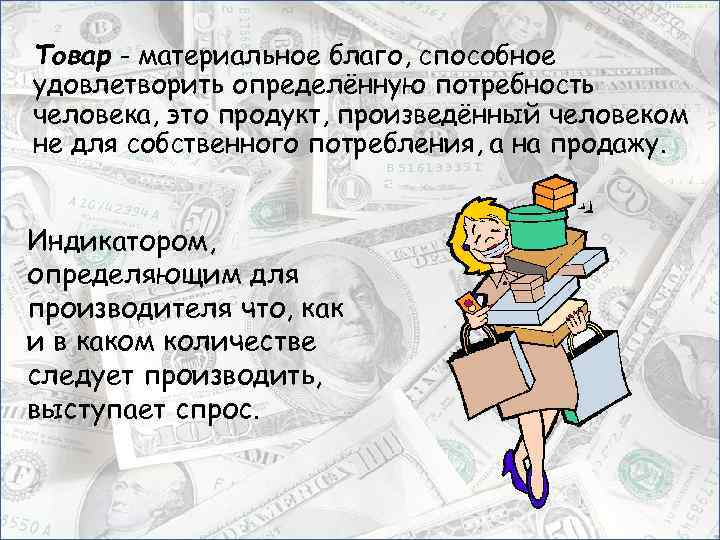 Товар - материальное благо, способное удовлетворить определённую потребность человека, это продукт, произведённый человеком не