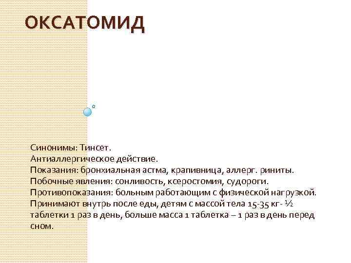 ОКСАТОМИД Синонимы: Тинсет. Антиаллергическое действие. Показания: бронхиальная астма, крапивница, аллерг. риниты. Побочные явления: сонливость,