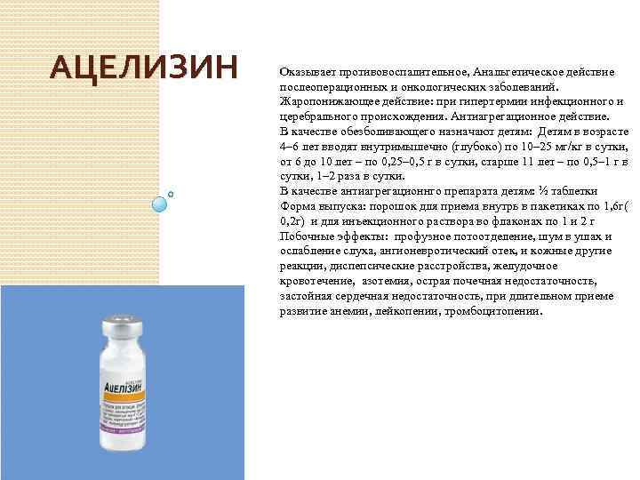 АЦЕЛИЗИН Оказывает противовоспалительное, Анальгетическое действие послеоперационных и онкологических заболеваний. Жаропонижающее действие: при гипертермии инфекционного