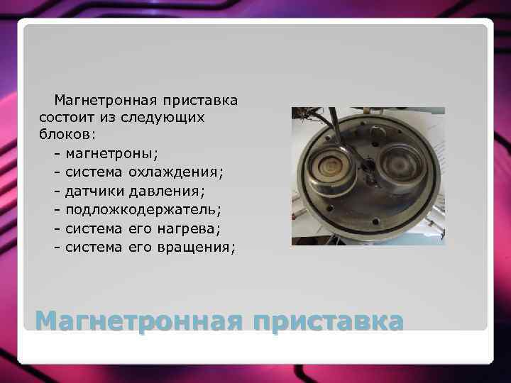 Магнетронная приставка состоит из следующих блоков: - магнетроны; - система охлаждения; - датчики давления;