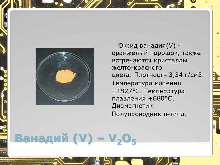  Оксид ванадия(V) - оранжевый порошок, также встречаются кристаллы желто-красного цвета. Плотность 3, 34