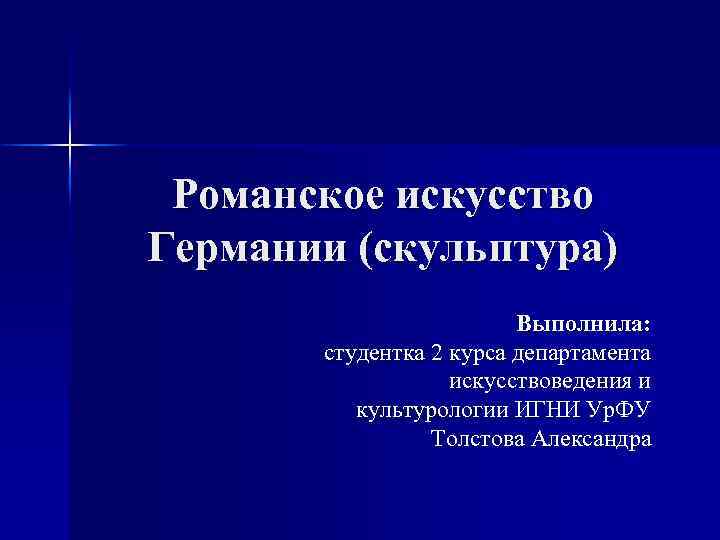 Романское искусство Германии (скульптура) Выполнила: студентка 2 курса департамента искусствоведения и культурологии ИГНИ Ур.