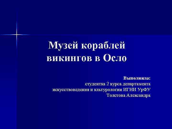 Музей кораблей викингов в Осло Выполнила: студентка 2 курса департамента искусствоведения и кльтурологии ИГНИ