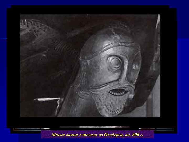 Повозка из Осеберга (ок. 800 г. ) Маска воина с телеги из Осеберга, ок.