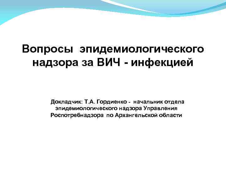Вопросы эпидемиологического надзора за ВИЧ - инфекцией Докладчик: Т. А. Гордиенко - начальник отдела