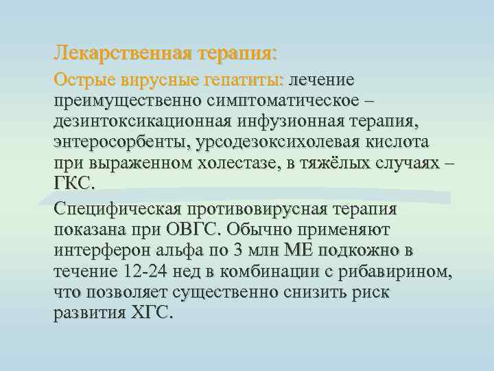 Лекарственная терапия: Острые вирусные гепатиты: лечение преимущественно симптоматическое – дезинтоксикационная инфузионная терапия, энтеросорбенты, урсодезоксихолевая