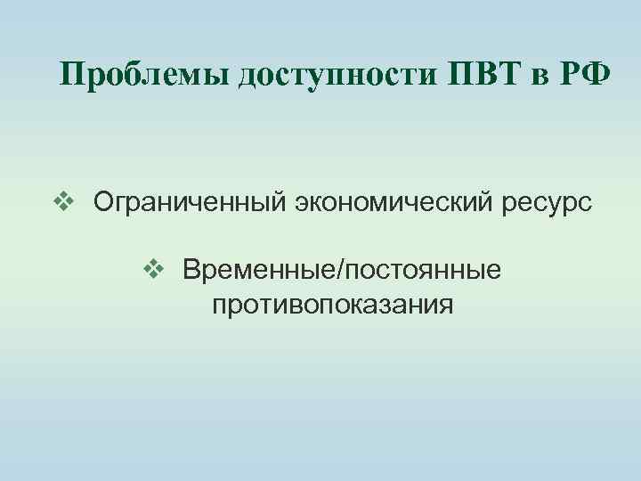 Проблемы доступности ПВТ в РФ v Ограниченный экономический ресурс v Временные/постоянные противопоказания 