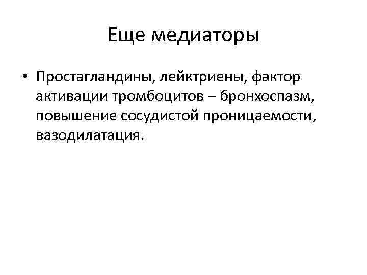 Еще медиаторы • Простагландины, лейктриены, фактор активации тромбоцитов – бронхоспазм, повышение сосудистой проницаемости, вазодилатация.