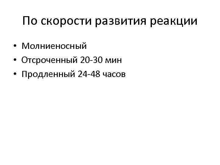 По скорости развития реакции • Молниеносный • Отсроченный 20 -30 мин • Продленный 24