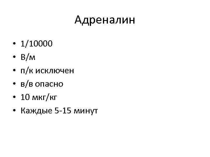 Адреналин • • • 1/10000 В/м п/к исключен в/в опасно 10 мкг/кг Каждые 5