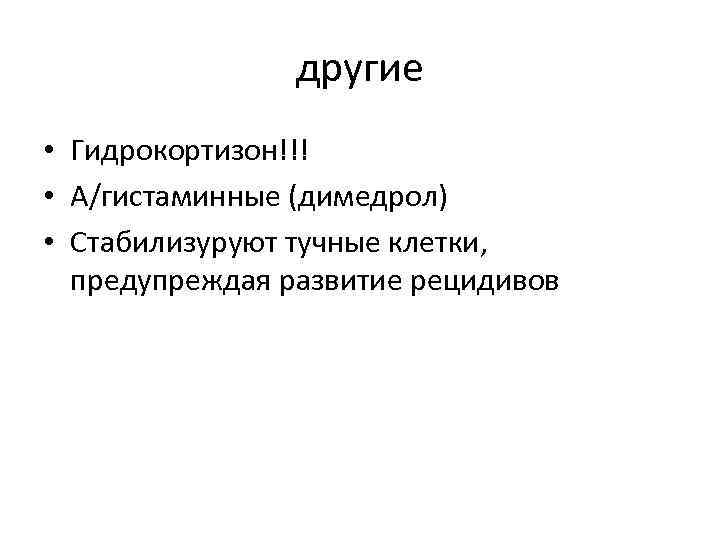 другие • Гидрокортизон!!! • А/гистаминные (димедрол) • Стабилизуруют тучные клетки, предупреждая развитие рецидивов 