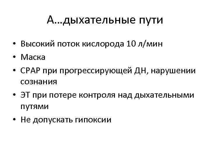 А…дыхательные пути • Высокий поток кислорода 10 л/мин • Маска • СРАР при прогрессирующей