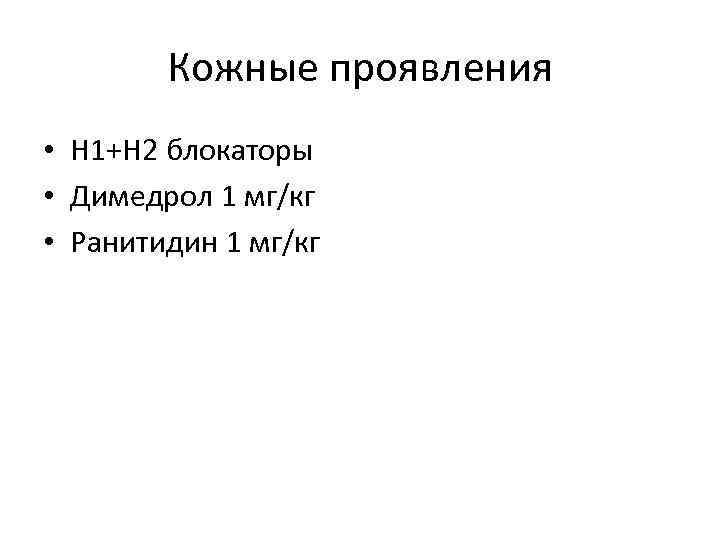 Кожные проявления • Н 1+Н 2 блокаторы • Димедрол 1 мг/кг • Ранитидин 1